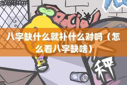 八字缺什么就补什么对吗（怎么看八字缺啥）