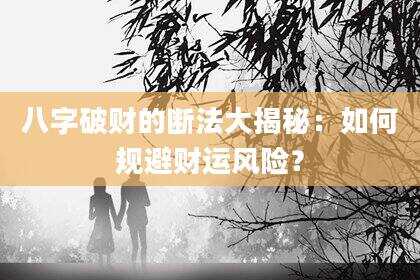 八字破财的断法大揭秘：如何规避财运风险？