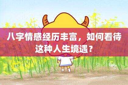 八字情感经历丰富，如何看待这种人生境遇？