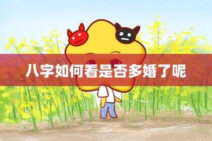 八字如何看是否多婚了呢
