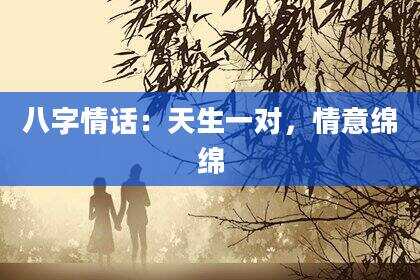 八字情话：天生一对，情意绵绵