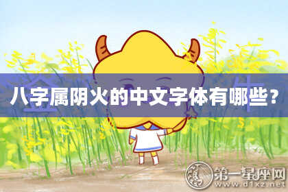 八字属阴火的中文字体有哪些？