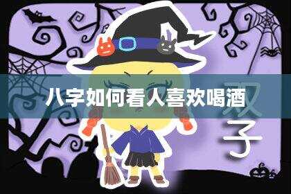 八字如何看人喜欢喝酒