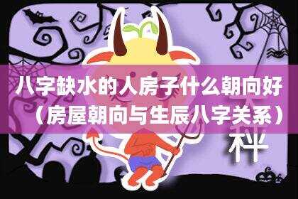 八字缺水的人房子什么朝向好（房屋朝向与生辰八字关系）