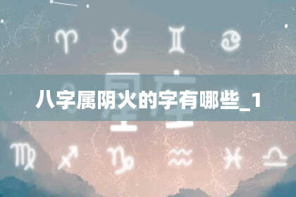 八字属阴火的字有哪些_1