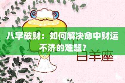八字破财：如何解决命中财运不济的难题？