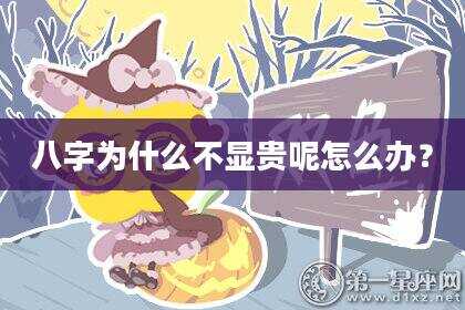 八字为什么不显贵呢怎么办？