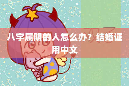 八字属阴的人怎么办？结婚证用中文