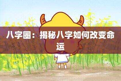八字圈：揭秘八字如何改变命运