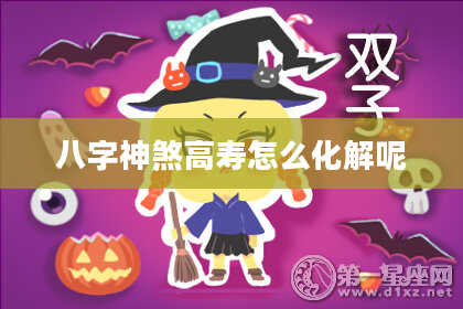 八字神煞高寿怎么化解呢