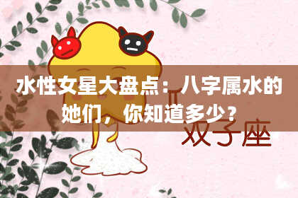水性女星大盘点：八字属水的她们，你知道多少？