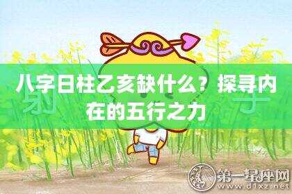 八字日柱乙亥缺什么？探寻内在的五行之力
