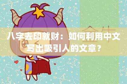 八字去印就财：如何利用中文写出吸引人的文章？