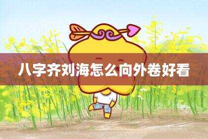 八字齐刘海怎么向外卷好看