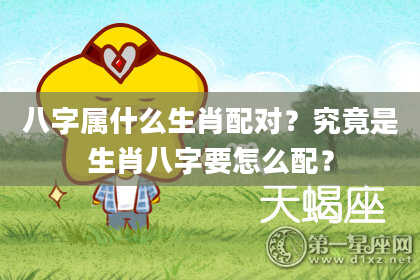 八字属什么生肖配对？究竟是生肖八字要怎么配？