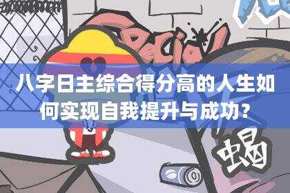 八字日主综合得分高的人生如何实现自我提升与成功？