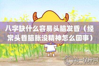 八字缺什么容易头脑发昏（经常头昏脑胀没精神怎么回事）