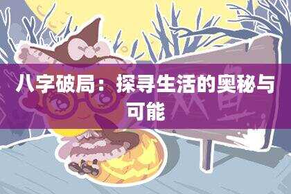 八字破局：探寻生活的奥秘与可能