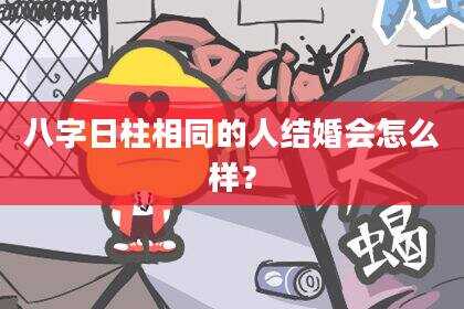 八字日柱相同的人结婚会怎么样？
