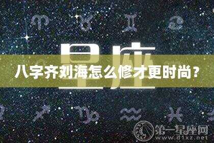 八字齐刘海怎么修才更时尚？