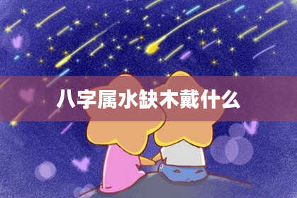 八字属水缺木戴什么