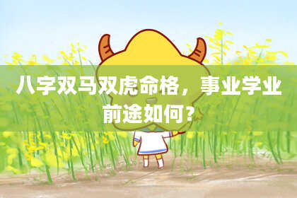 八字双马双虎命格，事业学业前途如何？