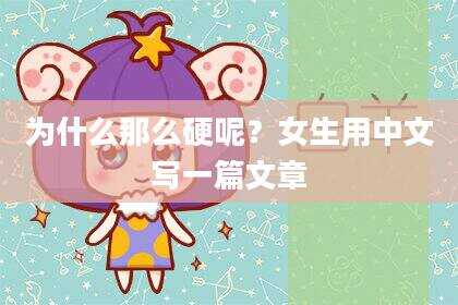 为什么那么硬呢？女生用中文写一篇文章
