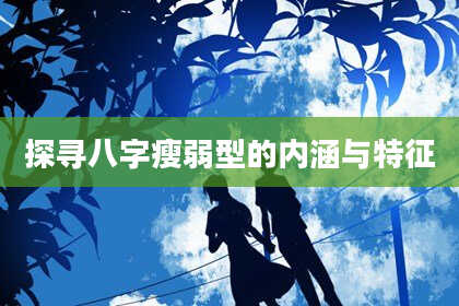 探寻八字瘦弱型的内涵与特征