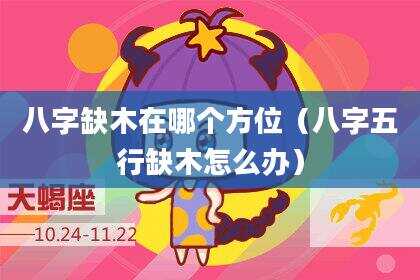 八字缺木在哪个方位（八字五行缺木怎么办）