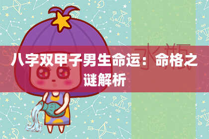 八字双甲子男生命运：命格之谜解析
