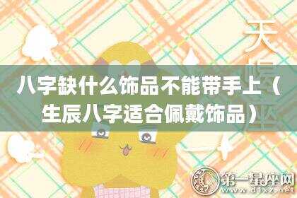 八字缺什么饰品不能带手上（生辰八字适合佩戴饰品）