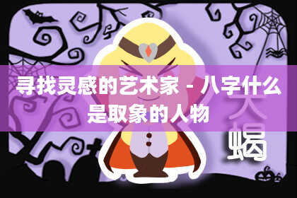 寻找灵感的艺术家 - 八字什么是取象的人物
