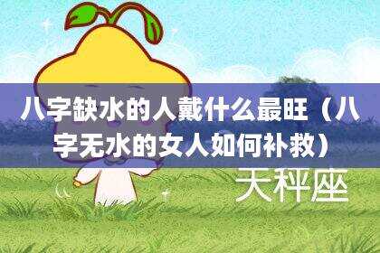 八字缺水的人戴什么最旺（八字无水的女人如何补救）
