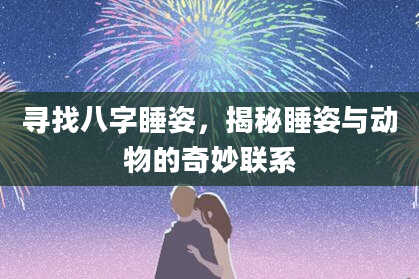 寻找八字睡姿，揭秘睡姿与动物的奇妙联系