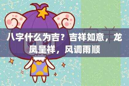 八字什么为吉？吉祥如意，龙凤呈祥，风调雨顺