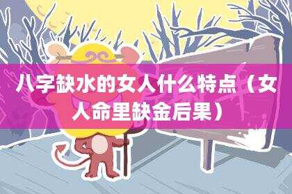 八字缺水的女人什么特点（女人命里缺金后果）