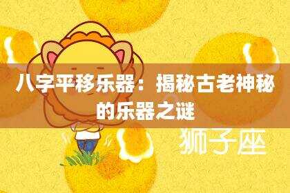 八字平移乐器：揭秘古老神秘的乐器之谜