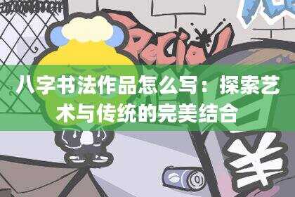 八字书法作品怎么写：探索艺术与传统的完美结合