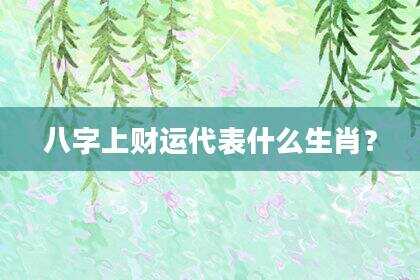 八字上财运代表什么生肖？