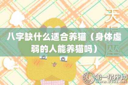 八字缺什么适合养猫（身体虚弱的人能养猫吗）