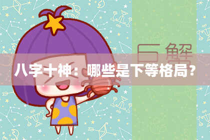 八字十神：哪些是下等格局？