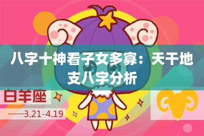 八字十神看子女多寡：天干地支八字分析