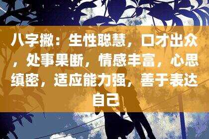八字撇：生性聪慧，口才出众，处事果断，情感丰富，心思缜密，适应能力强，善于表达自己