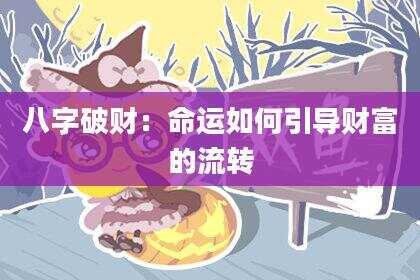 八字破财：命运如何引导财富的流转