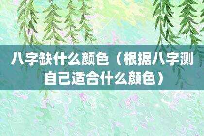 八字缺什么颜色（根据八字测自己适合什么颜色）