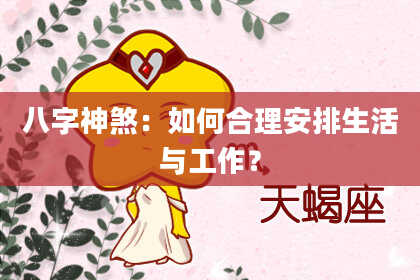 八字神煞：如何合理安排生活与工作？
