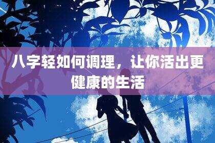 八字轻如何调理，让你活出更健康的生活