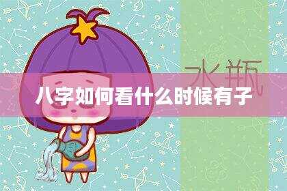八字如何看什么时候有子