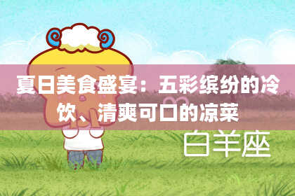 夏日美食盛宴：五彩缤纷的冷饮、清爽可口的凉菜