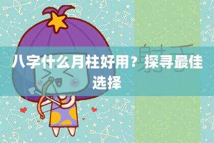 八字什么月柱好用？探寻最佳选择
